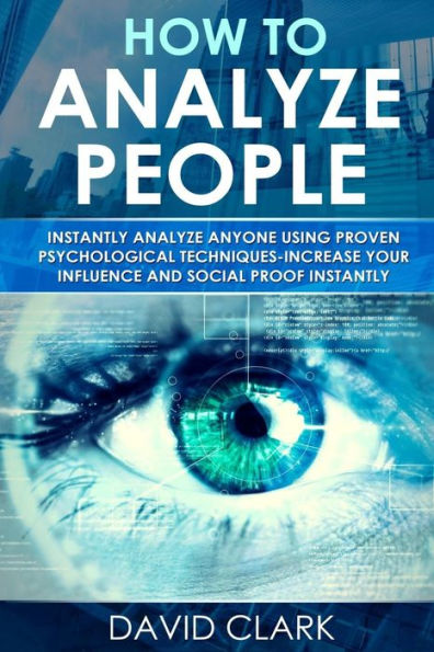 How to Analyze People: Instantly Analyze Anyone Using Proven Psychological Techniques-Increase your Influence and Social Proof Instantly