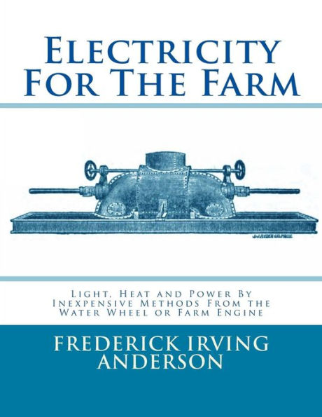 Electricity For The Farm: Light, Heat and Power By Inexpensive Methods From the Water Wheel or Farm Engine