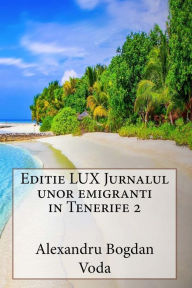 Title: Editie LUX Jurnalul unor emigranti in Tenerife 2, Author: Alexandru Bogdan Voda