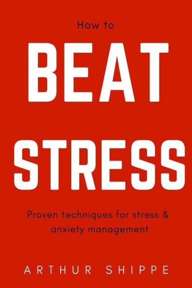 How to Beat Stress: Proven Techniques for Stress and Anxiety Management