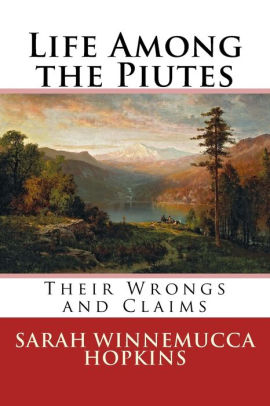 Life Among the Piutes: Their Wrongs and Claims by Sarah Winnemucca ...