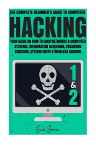 Title: Hacking: The Complete Beginner's Guide To Computer Hacking: Your Guide On How To Hack Networks and Computer Systems, Information Gathering, Password Cracking, System Entry & Wireless Hacking, Author: Jack Jones