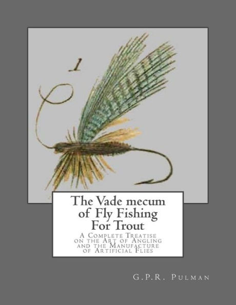 The Vade mecum of Fly Fishing For Trout: A Complete Treatise on the Art of Angling and the Manufacture of Artificial Flies