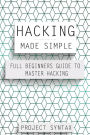 Hacking Made Simple: Full Beginners Guide To Master Hacking