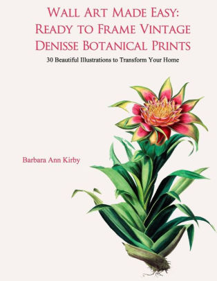 Wall Art Made Easy Ready To Frame Vintage Denisse Botanical Prints 30 Beautiful Illustrations To Transform Your Home By Barbara Ann Kirby Paperback Barnes Noble