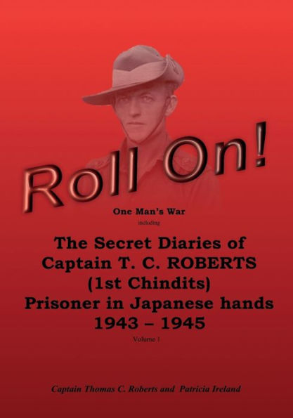 Roll On!: One Man's War Including The Secret Diaries Of Captain T. C. Roberts (1st Chindits), Prisoner In Japanese Hands 1943-1945