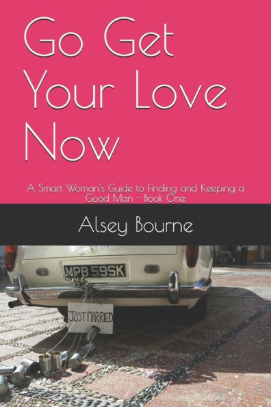 Go Get Your Love Now: A Smart Woman's Guide to Finding and Keeping a Good Man