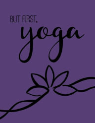 Title: But First, Yoga; Yoga Journal/Yoga Gifts For Women: Lined Yoga Quote Notebook/Diary/Journal; Cute Gifts For Yoga Lovers, Author: Pretty Notebooks