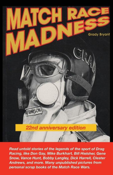 MATCH RACE MADNESS 22nd Anniversary Edition: Read untold stories of the legends of Drag Racing, like Don Gay, Mike Burkhart, Bill Hielsher, Gene Snow, Vance Hunt, Boddy Langley, Dick Harrell, Clester Angrews, and more. Many unpublished pictures from pers