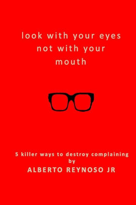 Look With Your Eyes Not With Your Mouth 5 Killer Ways To Destroy Complaining By Alberto V Reynoso Jr Paperback Barnes Noble