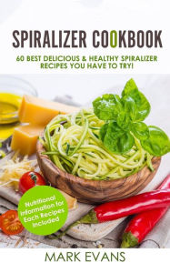 Title: Spiralizer Cookbook: 60 Best Delicious & Healthy Spiralizer Recipes You Have to Try!, Author: Mark Evans MD