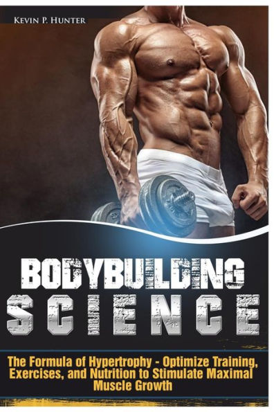 Bodybuilding Science: The Formula of Hypertrophy - Optimize Training, Exercises, and Nutrition to Stimulate Maximal Muscle Growth