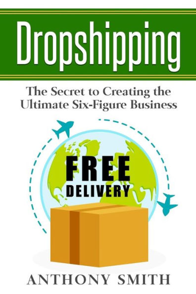 Dropshipping: The Secret to Creating the Ultimate Six-Figure Business