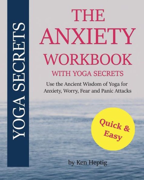 The Anxiety Workbook With Yoga Secrets: Use the Ancient Wisdom of Yoga for Anxiety, Worry, Fear, and Panic Attacks.