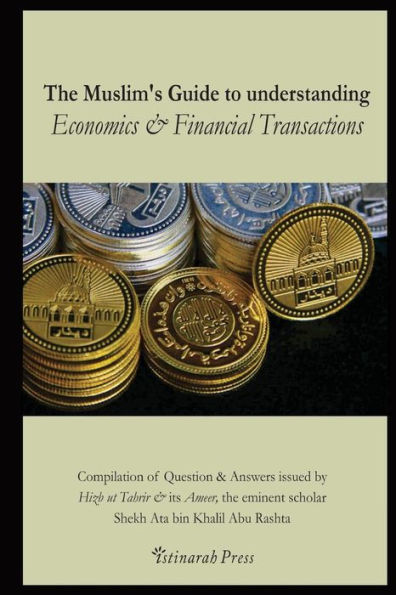 The Muslim's handbook to understanding the Islamic Economic System: Compilation of Question & Answers issued by Hizb Ut Tahrir & its Ameer, the eminent scholar Sheikh Ata bin Khalil Abu Rashta