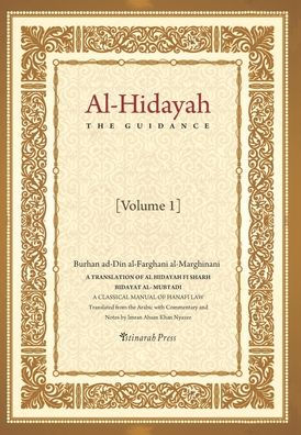 Al - Hidayah (The Guidance): A Translation Of Al Hidayah Fi Sharh Bidayat Al Mubtadi - Volume 1: A Classical Manual of Hanafi Law