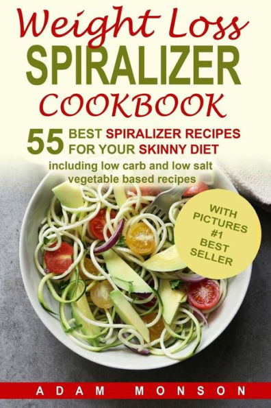 Weight Loss Spiralizer Cookbook: 55 Best Spiralizer Recipes Including Low Carb a