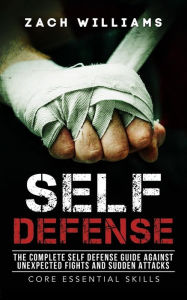 Title: Self Defense: The Complete Self Defense Guide against Unexpected Fights and Sudden Attacks, Author: Zach Williams