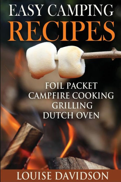 Easy Camping Recipes: Foil Packet - Campfire Cooking - Grilling - Dutch Oven