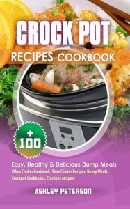 Title: Crock Pot Recipes Cookbook: 100+ Easy, Healthy & Delicious Dump Meals (Slow Cooker Cookbook, Slow Cooker Recipes, Dump Meals, Crockpot Cookbooks, Crockpot Recipes), Author: Ashley Peterson