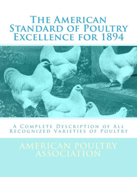 The American Standard of Poultry Excellence for 1894: A Complete Description of All Recognized Varieties of Poultry