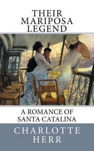 Title: Their Mariposa Legend: A Romance of Santa Catalina, Author: Charlotte Herr