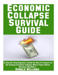 Title: Economic Collapse Survival Guide: A Step-By-Step Beginner's Guide On How To Prepare For The Coming Economic Collapse Where Paper Money Becomes Worthless, Author: Ronald Williams MD