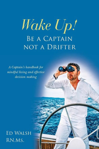 Wake Up! Be a Captain not a Drifter: A Captain's handbook for mindful living and effective decision making