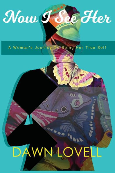 Now I See Her: A Woman's Journey To Being Her True Self