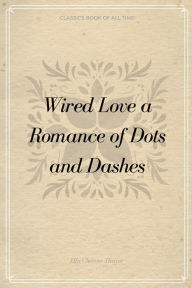 Title: Wired Love a Romance of Dots and Dashes, Author: Ella Cheever Thayer