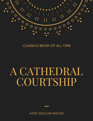 Title: A Cathedral Courtship, Author: Kate Douglas Wiggin
