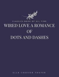 Title: Wired Love a Romance of Dots and Dashes, Author: Ella Cheever Thayer