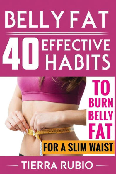 Belly Fat: 40 EFFECTIVE HABITS to BURN BELLY FAT for A SLIM WAIST (Belly Fat, Fat Burning For Women, Weight Loss, Zero Belly Diet, Flat Belly Diet, Abs Diet, Waist Training Workout)