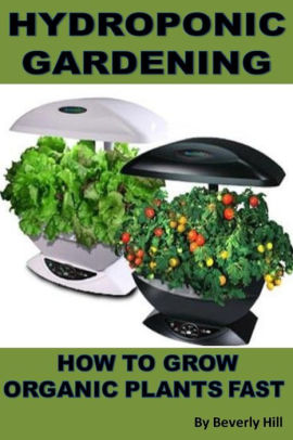 Hydroponic Gardening How To Grow Organic Plants Fast By Beverly