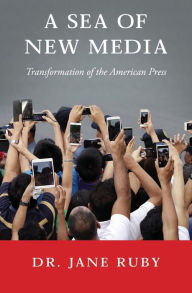 Title: A Sea of New Media: Transformation of the American Press, Author: Jane Ruby