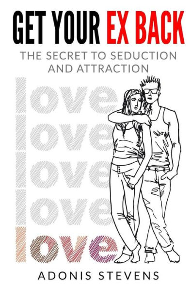 Get Your Ex Back: The Secret to Seduction and Attraction