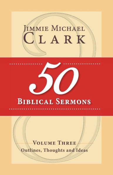 50 Biblical Sermons, Volume 3: Outlines, Thoughts and Ideas