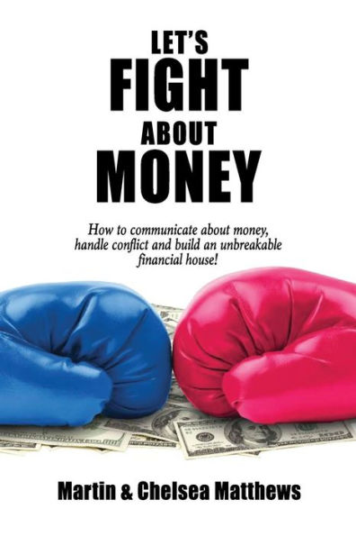 Let's Fight About Money: How to Communicate About Money, Handle Conflict and Build an Unbreakable Financial House!