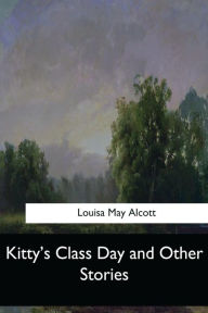 Title: Kitty's Class Day and Other Stories, Author: Louisa May Alcott