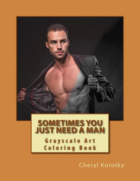 Sometimes You Just Need A Man: Grayscale Art Coloring Book