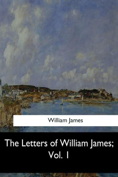 The Letters of William James, Vol. 1