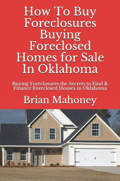 How to Buy Foreclosures: Buying Foreclosed Homes for Sale in Oklahoma: Buying Foreclosures the Secrets to Find & Finance Foreclosed Houses in Oklahoma