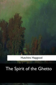 Title: The Spirit of the Ghetto, Author: Hutchins Hapgood