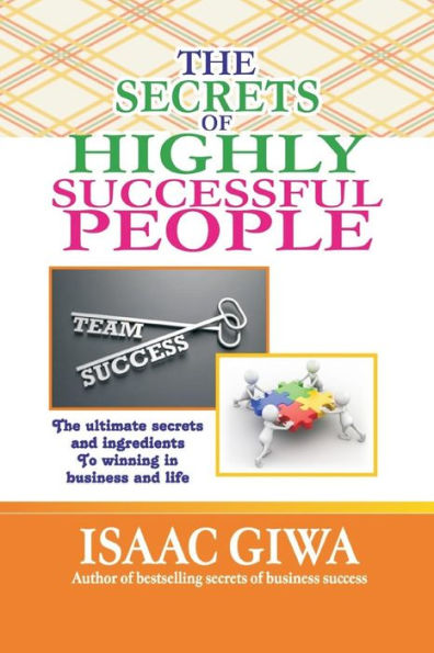 The Secrets Of Highly Successful People: The Ultimate Secrets And Ingredients To Winning In Life And Business.