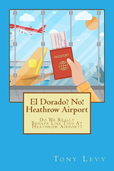 El Dorado? No! Heathrow Airport: Do We Really Behave Like This At Heathrow Airport?