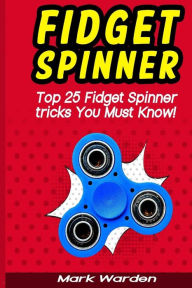 Title: Fidget Spinner: Top 25 Fidget Spinner tricks You Must Know!, Author: Mark Warden