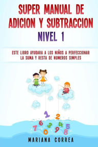 Title: SUPER MANUAL DE ADICION y SUBTRACCION NIVEL 1: ESTE LIBRO AYUDARA A LOS NINOS a PERFECCIONAR LA ADICION Y SUBTRACCION DE NUMEROS SIMPLES, Author: Mariana Correa