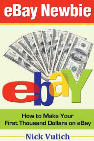 Title: eBay Newbie: How to Make Your First Thousand Dollars on eBay, Author: Nick Vulich