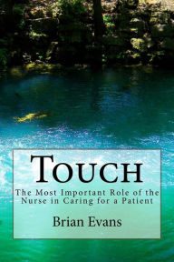 Title: Touch: The Most Important Role of the Nurse in Caring for a Patient, Author: Brian Gene Evans