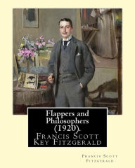 Title: Flappers and Philosophers (1920). By: Francis Scott Fitzgerald: Francis Scott Key Fitzgerald (September 24, 1896 - December 21, 1940), known professionally as F. Scott Fitzgerald, was an American novelist and short story writer, whose works illustrate th, Author: Francis Scott Fitzgerald